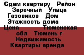 Сдам квартиру › Район ­ Заречный › Улица ­ Газовиков › Дом ­ 55 › Этажность дома ­ 16 › Цена ­ 9 000 - Тюменская обл., Тюмень г. Недвижимость » Квартиры аренда   